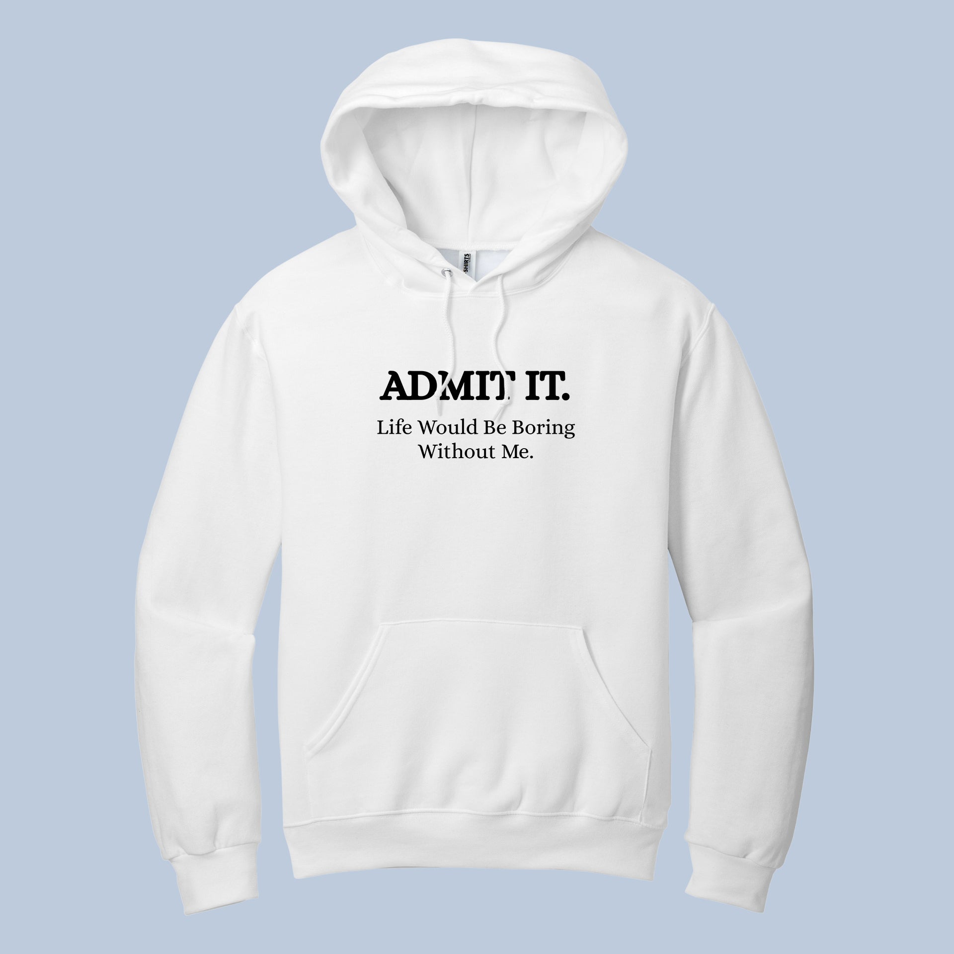 Admit It. Life Would Be Boring Without Me. Funny Quote Hoodie